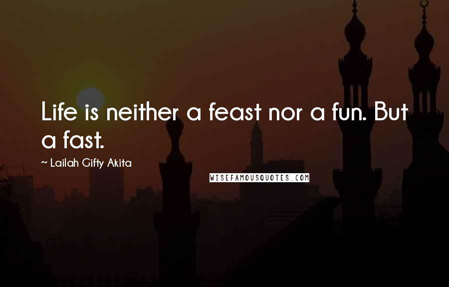 Lailah Gifty Akita Quotes: Life is neither a feast nor a fun. But a fast.