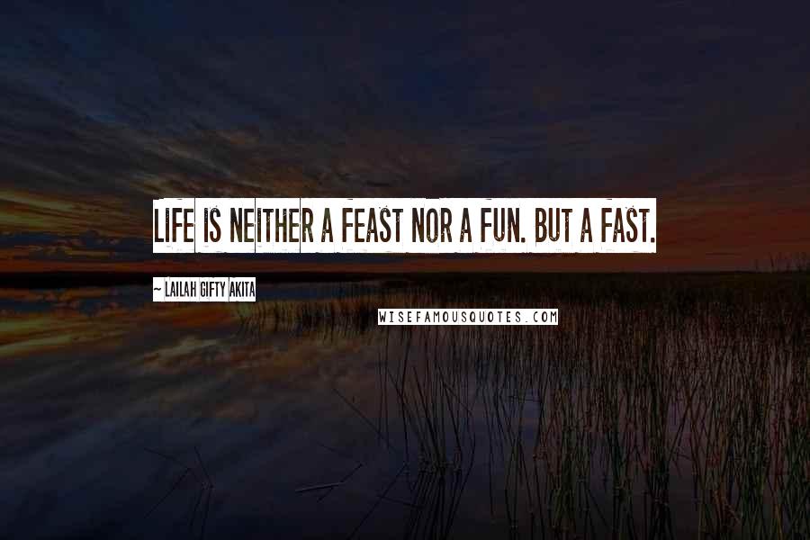 Lailah Gifty Akita Quotes: Life is neither a feast nor a fun. But a fast.