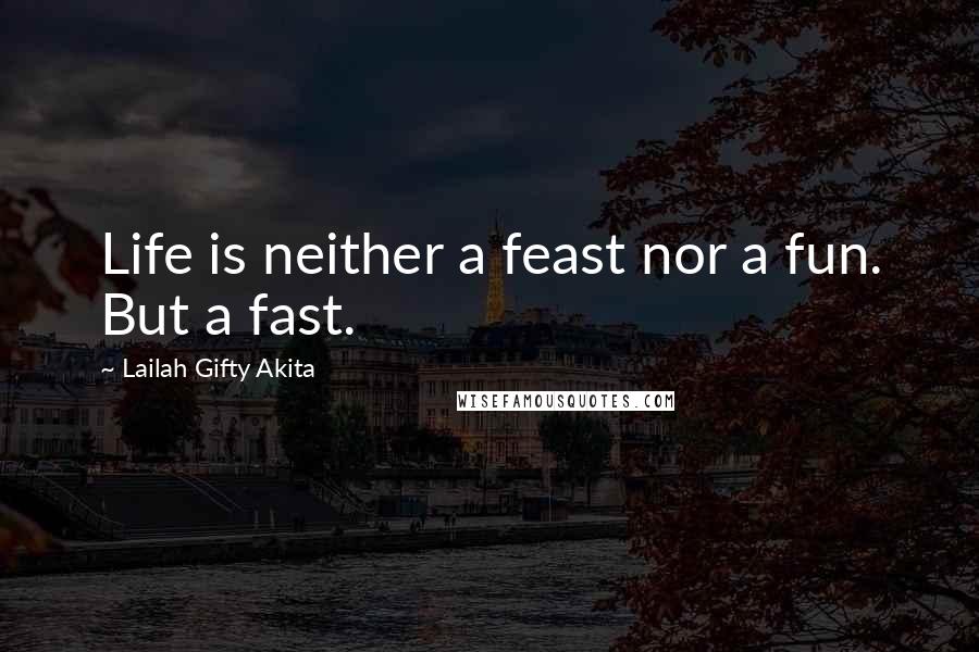 Lailah Gifty Akita Quotes: Life is neither a feast nor a fun. But a fast.