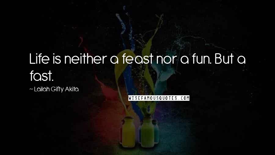 Lailah Gifty Akita Quotes: Life is neither a feast nor a fun. But a fast.