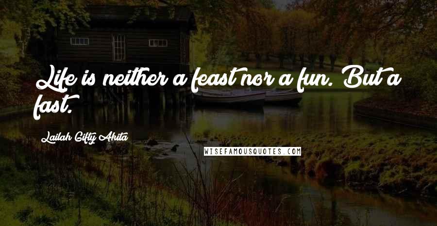 Lailah Gifty Akita Quotes: Life is neither a feast nor a fun. But a fast.