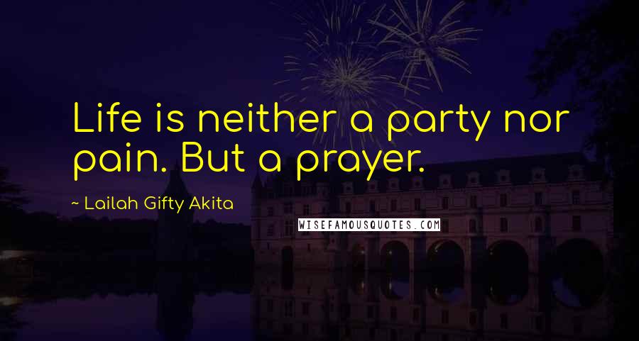 Lailah Gifty Akita Quotes: Life is neither a party nor pain. But a prayer.