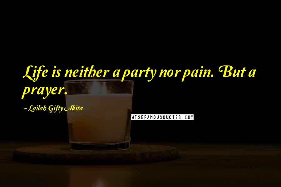 Lailah Gifty Akita Quotes: Life is neither a party nor pain. But a prayer.