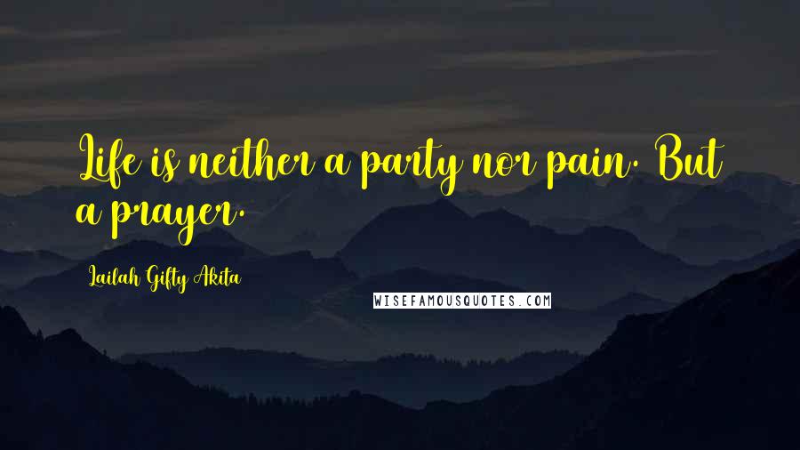 Lailah Gifty Akita Quotes: Life is neither a party nor pain. But a prayer.