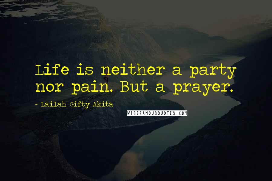 Lailah Gifty Akita Quotes: Life is neither a party nor pain. But a prayer.