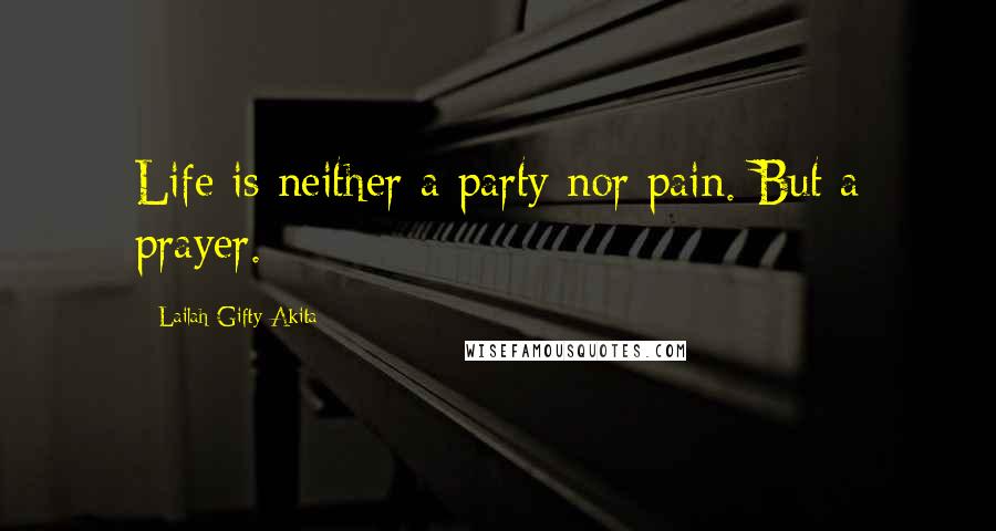 Lailah Gifty Akita Quotes: Life is neither a party nor pain. But a prayer.