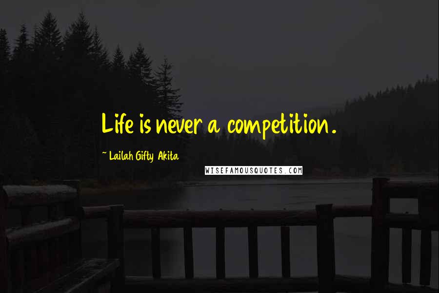 Lailah Gifty Akita Quotes: Life is never a competition.