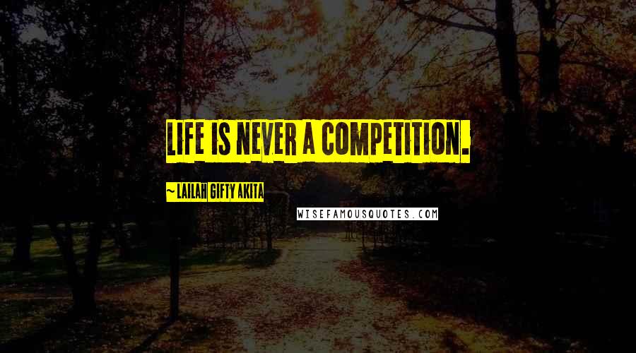 Lailah Gifty Akita Quotes: Life is never a competition.