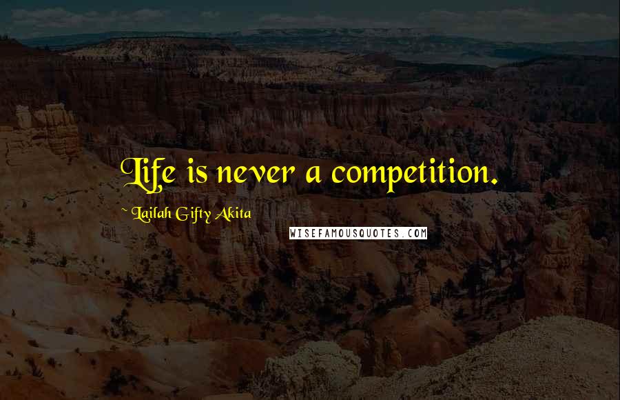 Lailah Gifty Akita Quotes: Life is never a competition.