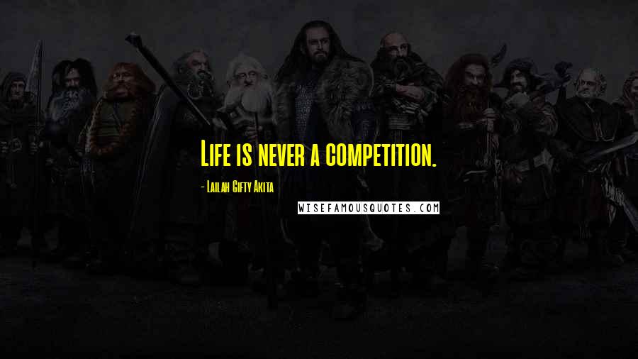 Lailah Gifty Akita Quotes: Life is never a competition.