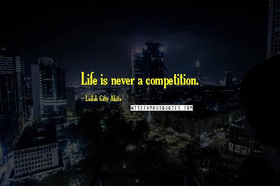 Lailah Gifty Akita Quotes: Life is never a competition.