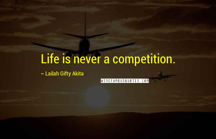 Lailah Gifty Akita Quotes: Life is never a competition.