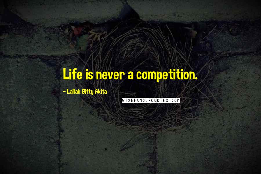 Lailah Gifty Akita Quotes: Life is never a competition.