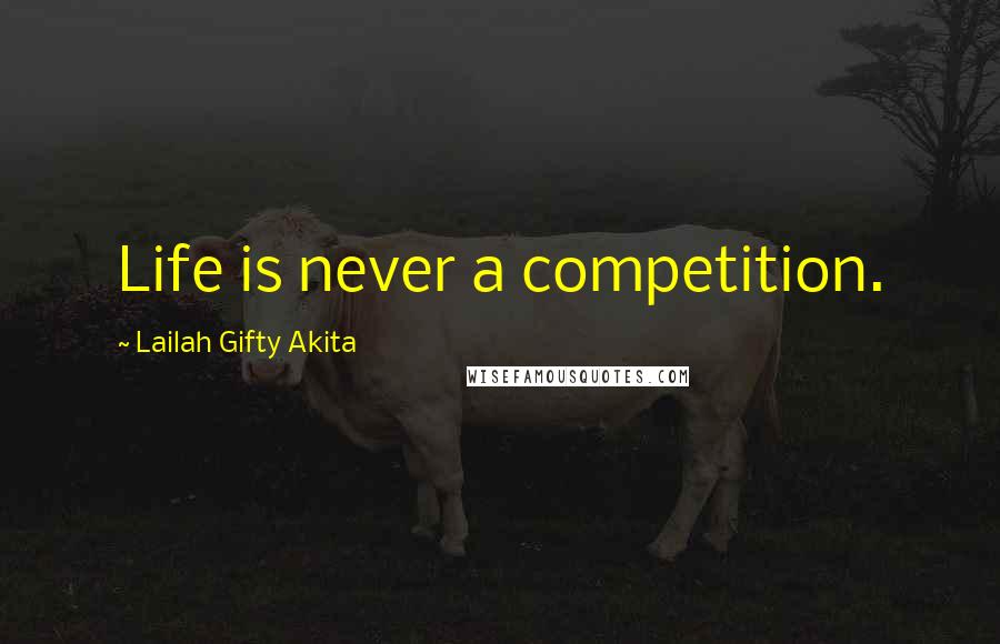 Lailah Gifty Akita Quotes: Life is never a competition.