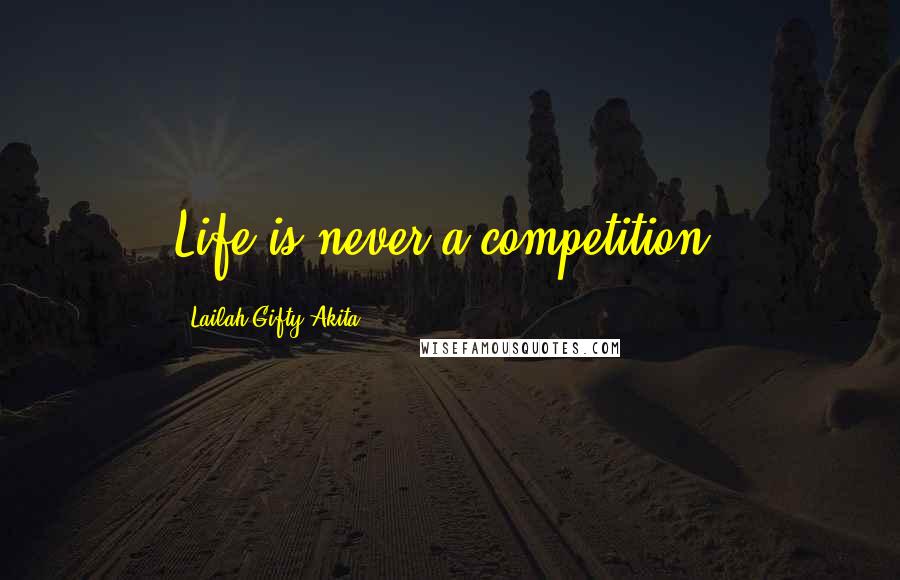 Lailah Gifty Akita Quotes: Life is never a competition.