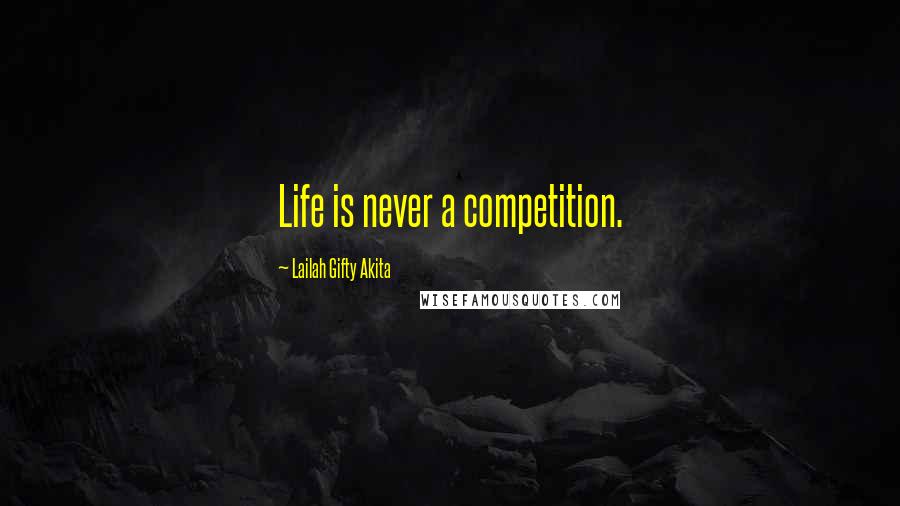 Lailah Gifty Akita Quotes: Life is never a competition.