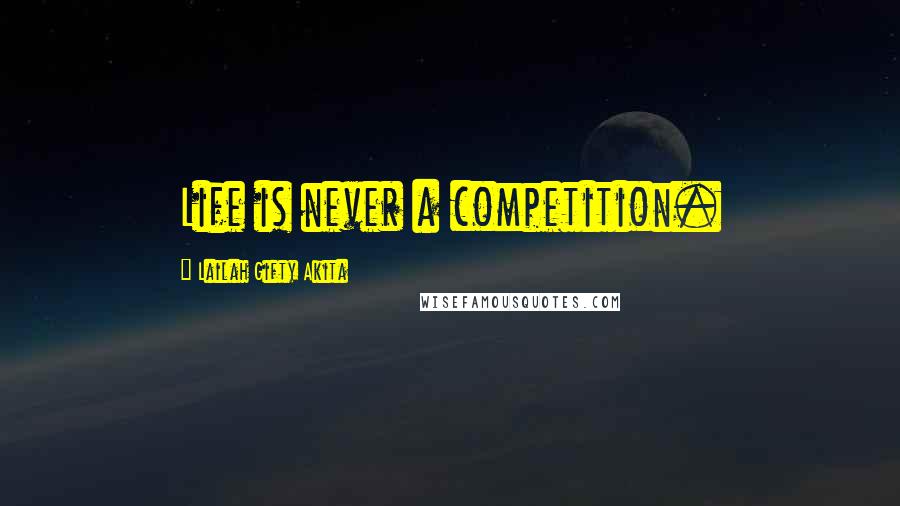 Lailah Gifty Akita Quotes: Life is never a competition.