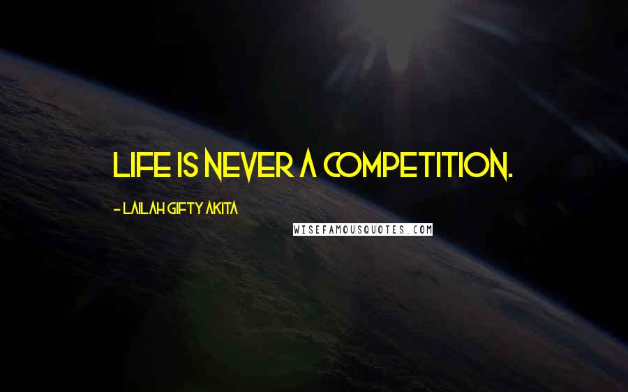 Lailah Gifty Akita Quotes: Life is never a competition.