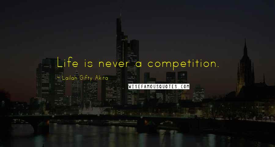 Lailah Gifty Akita Quotes: Life is never a competition.