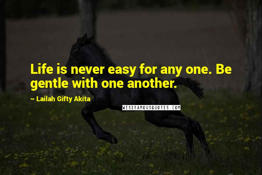 Lailah Gifty Akita Quotes: Life is never easy for any one. Be gentle with one another.