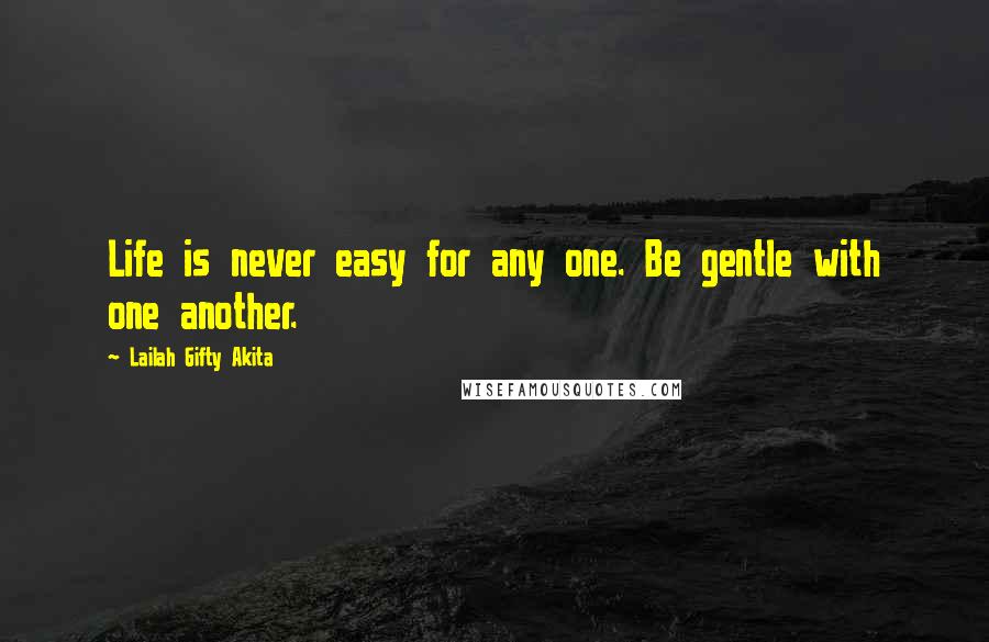 Lailah Gifty Akita Quotes: Life is never easy for any one. Be gentle with one another.