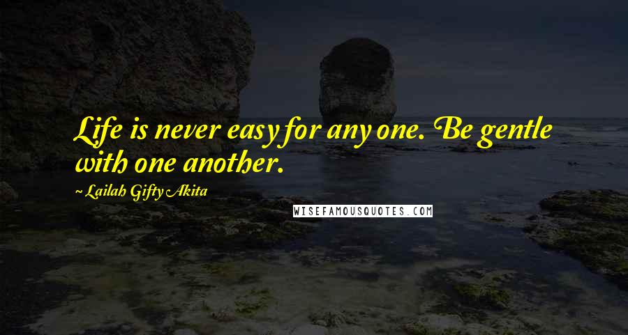 Lailah Gifty Akita Quotes: Life is never easy for any one. Be gentle with one another.