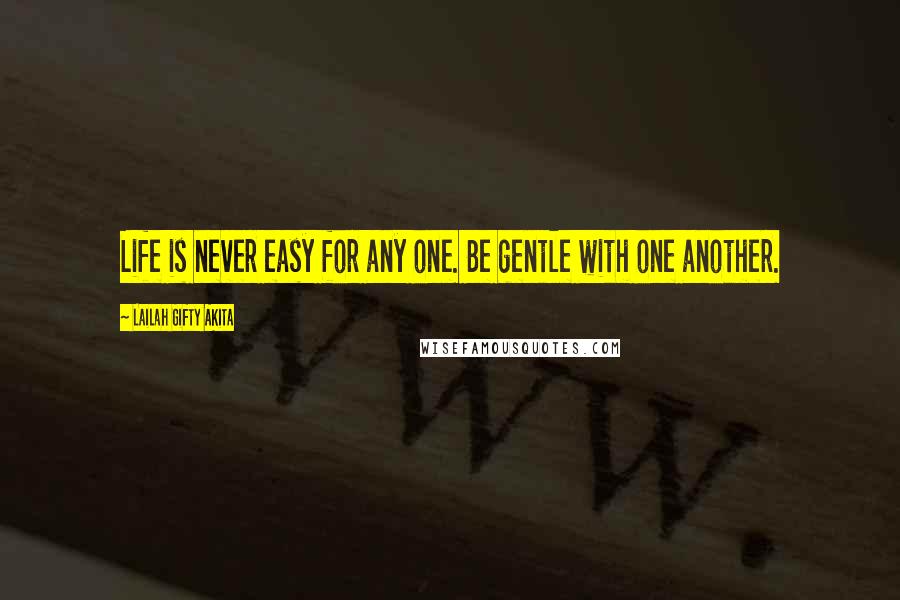 Lailah Gifty Akita Quotes: Life is never easy for any one. Be gentle with one another.