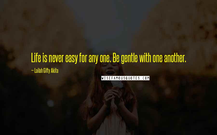 Lailah Gifty Akita Quotes: Life is never easy for any one. Be gentle with one another.