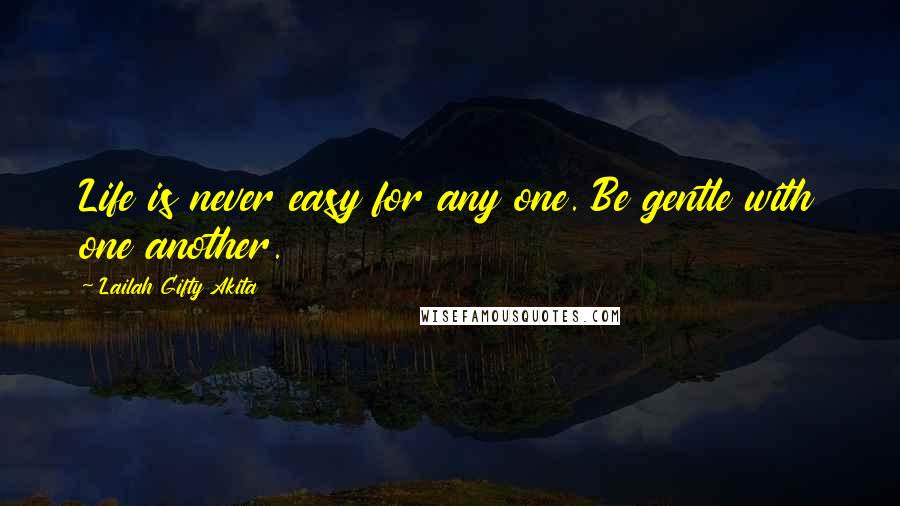 Lailah Gifty Akita Quotes: Life is never easy for any one. Be gentle with one another.
