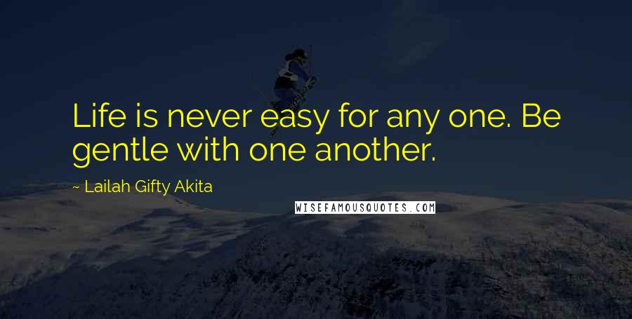 Lailah Gifty Akita Quotes: Life is never easy for any one. Be gentle with one another.