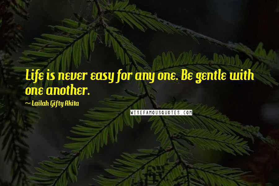 Lailah Gifty Akita Quotes: Life is never easy for any one. Be gentle with one another.