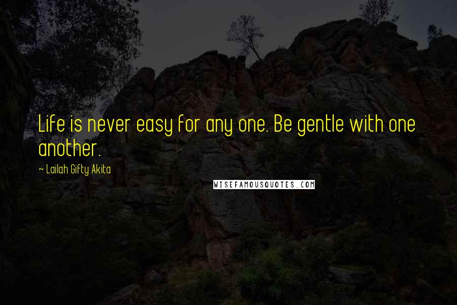Lailah Gifty Akita Quotes: Life is never easy for any one. Be gentle with one another.