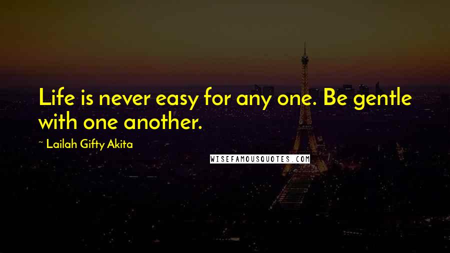 Lailah Gifty Akita Quotes: Life is never easy for any one. Be gentle with one another.