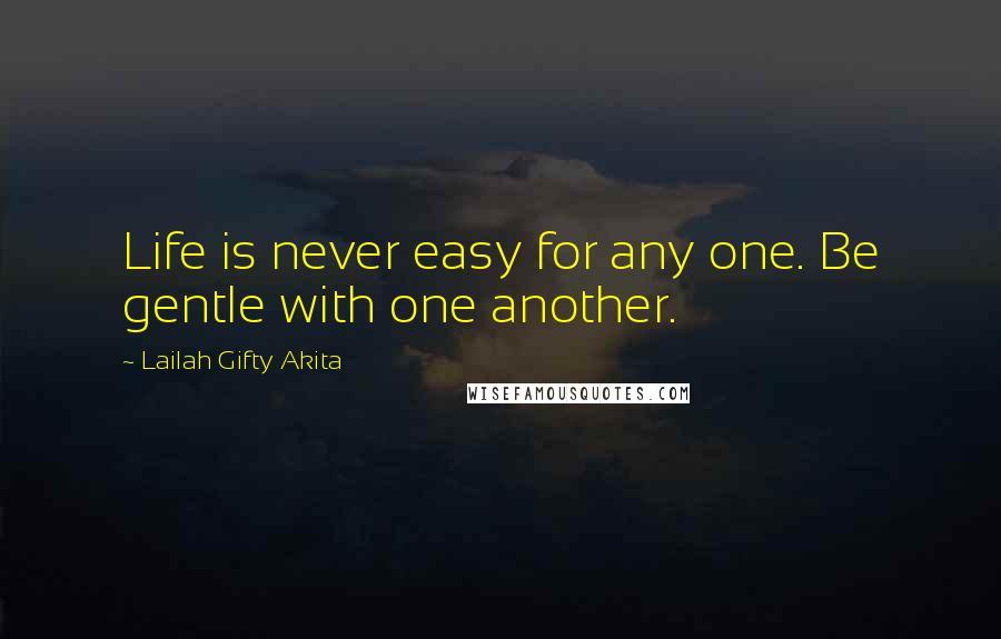 Lailah Gifty Akita Quotes: Life is never easy for any one. Be gentle with one another.