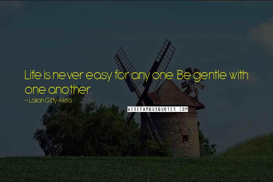 Lailah Gifty Akita Quotes: Life is never easy for any one. Be gentle with one another.