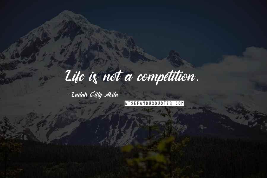 Lailah Gifty Akita Quotes: Life is not a competition.