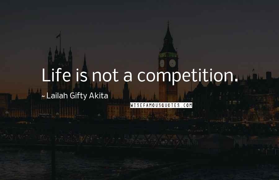Lailah Gifty Akita Quotes: Life is not a competition.