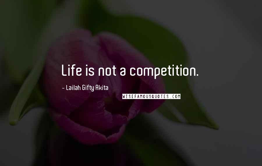 Lailah Gifty Akita Quotes: Life is not a competition.