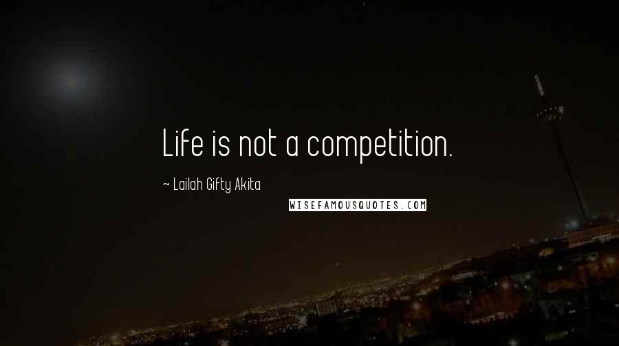 Lailah Gifty Akita Quotes: Life is not a competition.