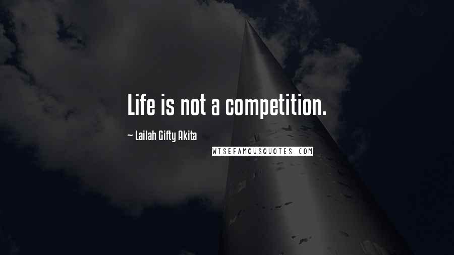 Lailah Gifty Akita Quotes: Life is not a competition.