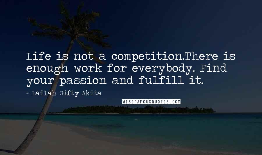 Lailah Gifty Akita Quotes: Life is not a competition.There is enough work for everybody. Find your passion and fulfill it.