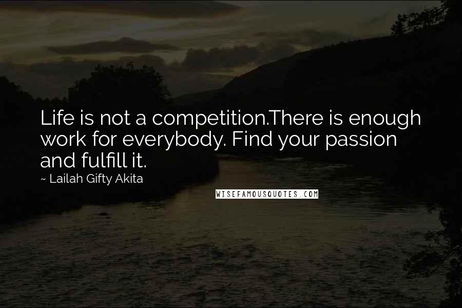 Lailah Gifty Akita Quotes: Life is not a competition.There is enough work for everybody. Find your passion and fulfill it.