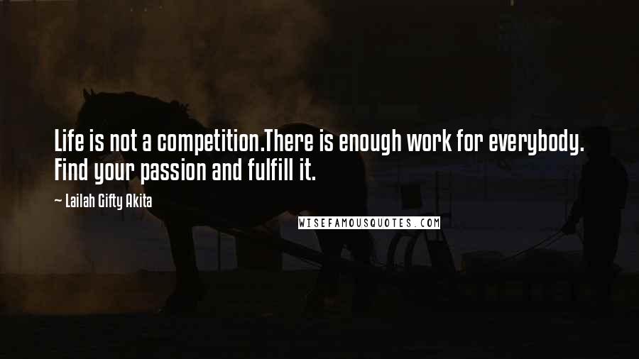 Lailah Gifty Akita Quotes: Life is not a competition.There is enough work for everybody. Find your passion and fulfill it.