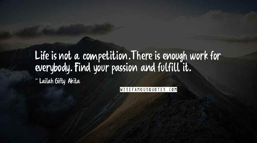 Lailah Gifty Akita Quotes: Life is not a competition.There is enough work for everybody. Find your passion and fulfill it.