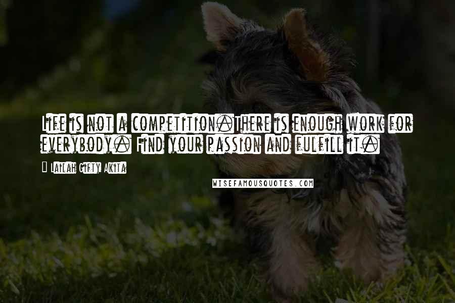 Lailah Gifty Akita Quotes: Life is not a competition.There is enough work for everybody. Find your passion and fulfill it.