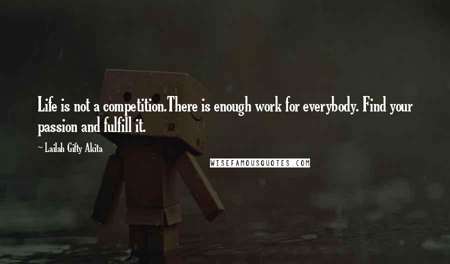 Lailah Gifty Akita Quotes: Life is not a competition.There is enough work for everybody. Find your passion and fulfill it.