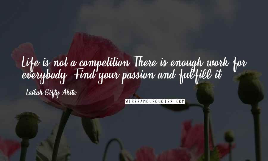 Lailah Gifty Akita Quotes: Life is not a competition.There is enough work for everybody. Find your passion and fulfill it.