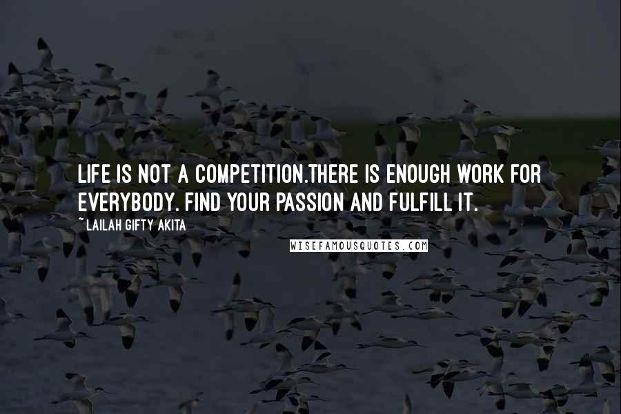 Lailah Gifty Akita Quotes: Life is not a competition.There is enough work for everybody. Find your passion and fulfill it.