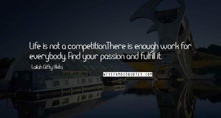 Lailah Gifty Akita Quotes: Life is not a competition.There is enough work for everybody. Find your passion and fulfill it.