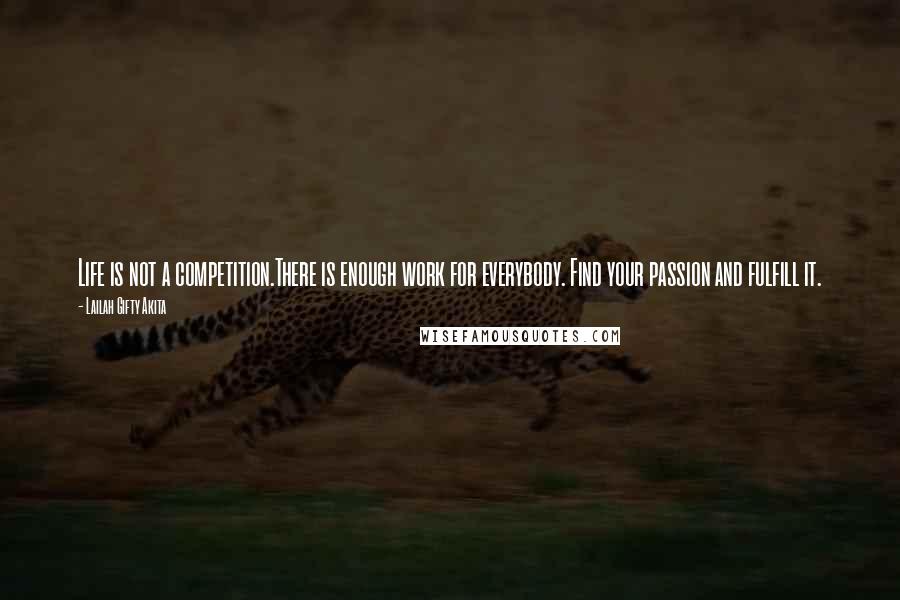 Lailah Gifty Akita Quotes: Life is not a competition.There is enough work for everybody. Find your passion and fulfill it.